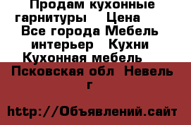Продам кухонные гарнитуры! › Цена ­ 1 - Все города Мебель, интерьер » Кухни. Кухонная мебель   . Псковская обл.,Невель г.